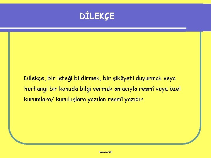 DİLEKÇE Dilekçe, bir isteği bildirmek, bir şikâyeti duyurmak veya herhangi bir konuda bilgi vermek