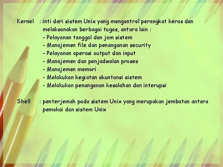 Kernel : inti dari sistem Unix yang mengontrol perangkat keras dan melaksanakan berbagai tugas,