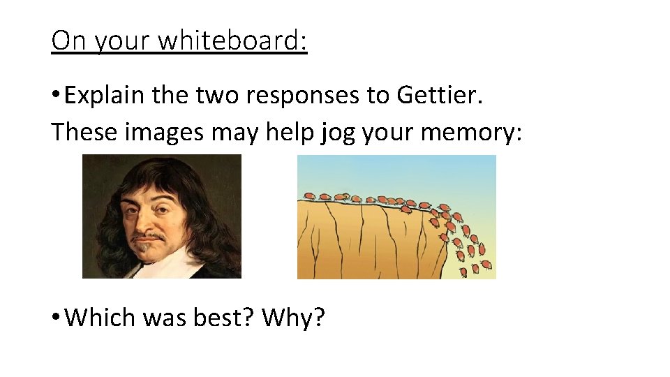 On your whiteboard: • Explain the two responses to Gettier. These images may help