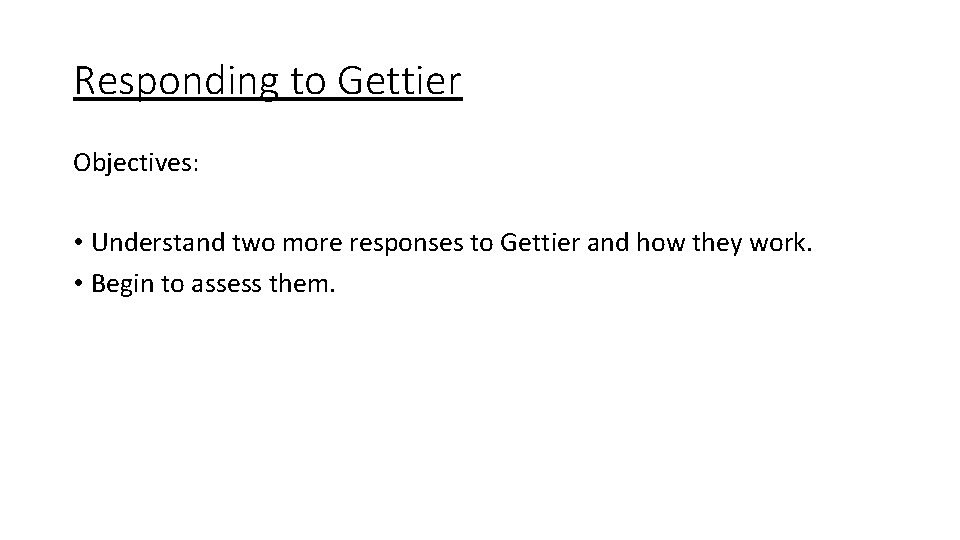 Responding to Gettier Objectives: • Understand two more responses to Gettier and how they