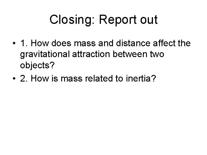Closing: Report out • 1. How does mass and distance affect the gravitational attraction Closing: Report out • 1. How does mass and distance affect the gravitational attraction