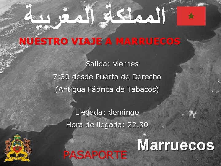  ﺍﻟﻤﻤﻠﻜﺔ ﺍﻟﻤﻐﺮﺑﻴﺔ NUESTRO VIAJE A MARRUECOS Salida: viernes 7: 30 desde Puerta de