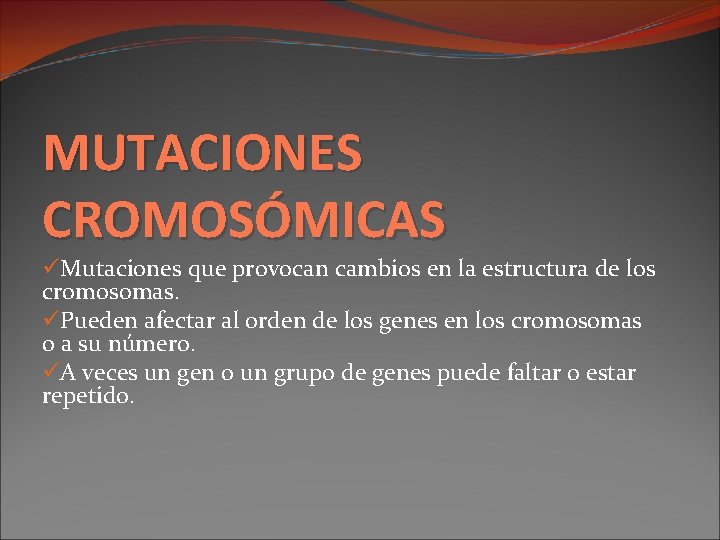 MUTACIONES CROMOSÓMICAS üMutaciones que provocan cambios en la estructura de los cromosomas. üPueden afectar