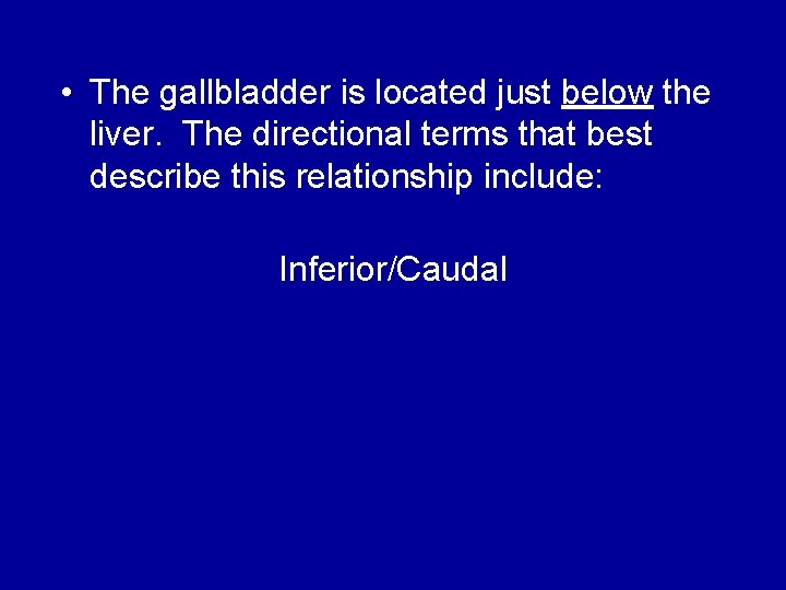  • The gallbladder is located just below the liver. The directional terms that