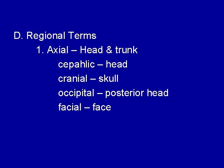 D. Regional Terms 1. Axial – Head & trunk cepahlic – head cranial –