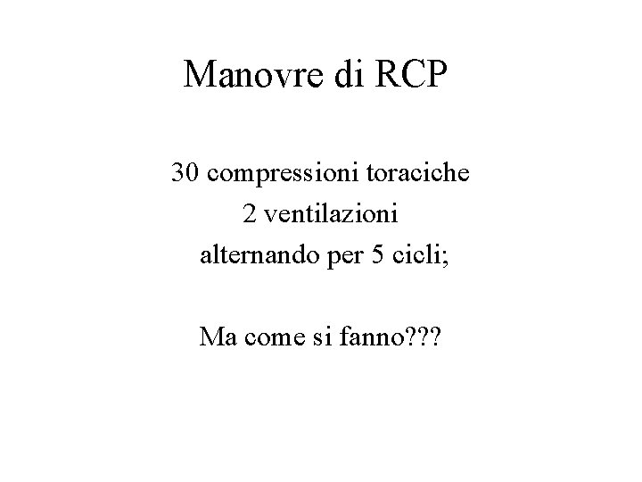 Manovre di RCP 30 compressioni toraciche 2 ventilazioni alternando per 5 cicli; Ma come