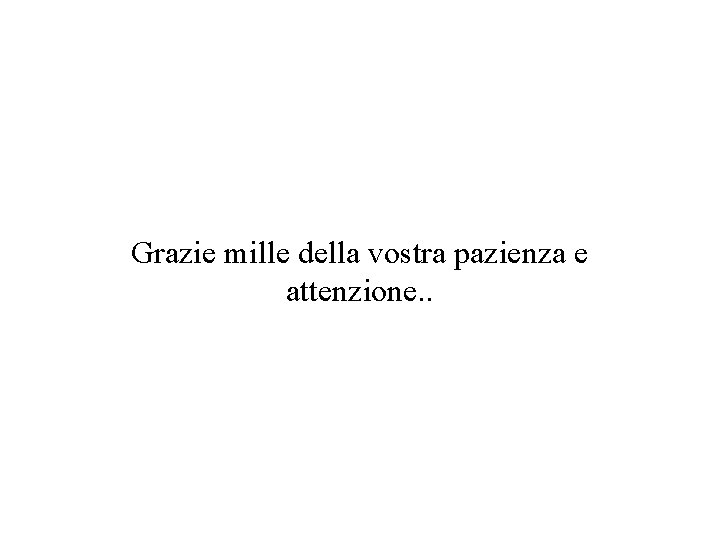 Grazie mille della vostra pazienza e attenzione. . 