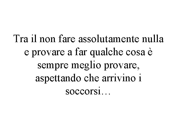 Tra il non fare assolutamente nulla e provare a far qualche cosa è sempre