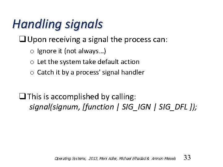 Handling signals q Upon receiving a signal the process can: o Ignore it (not
