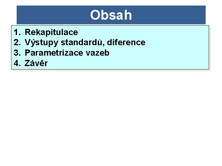 Obsah 1. 2. 3. 4. Rekapitulace Výstupy standardů, diference Parametrizace vazeb Závěr 