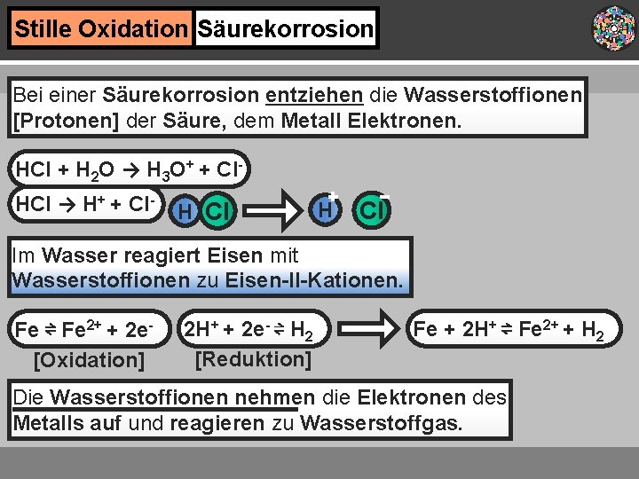 Stille Oxidation Säurekorrosion Bei einer Säurekorrosion entziehen die Wasserstoffionen [Protonen] der Säure, dem Metall