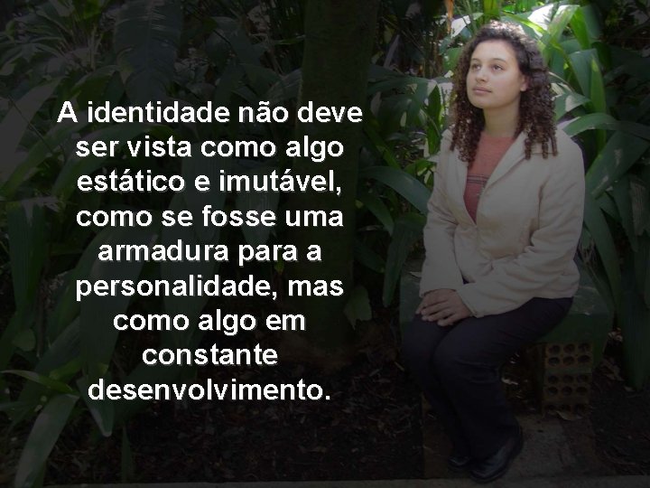 A identidade não deve ser vista como algo estático e imutável, como se fosse