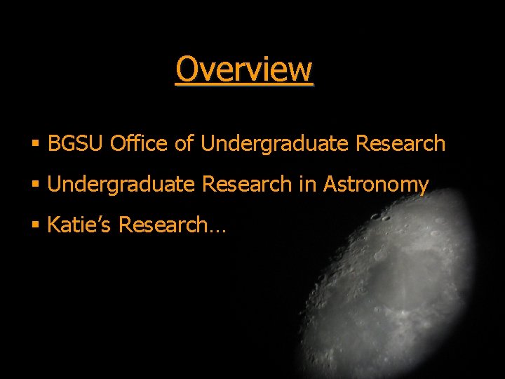 Overview § BGSU Office of Undergraduate Research § Undergraduate Research in Astronomy § Katie’s