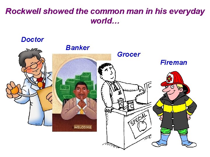 Rockwell showed the common man in his everyday world… Doctor Banker Grocer Fireman 