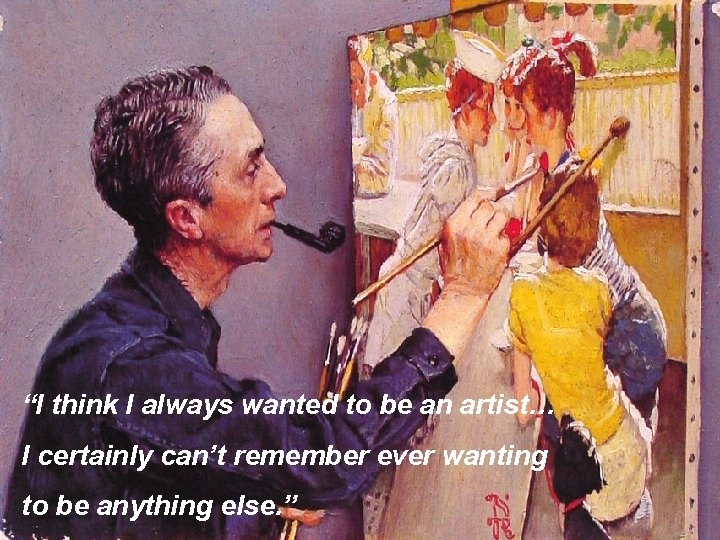 “I think I always wanted to be an artist… I certainly can’t remember ever