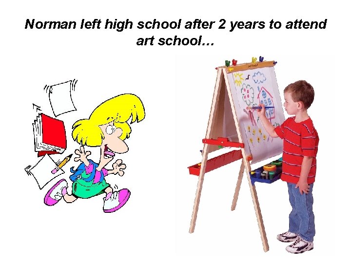 Norman left high school after 2 years to attend art school… 