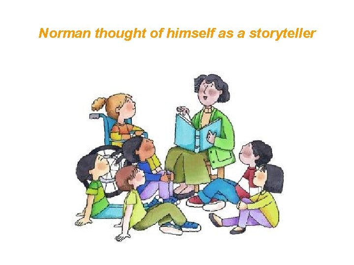 Norman thought of himself as a storyteller 