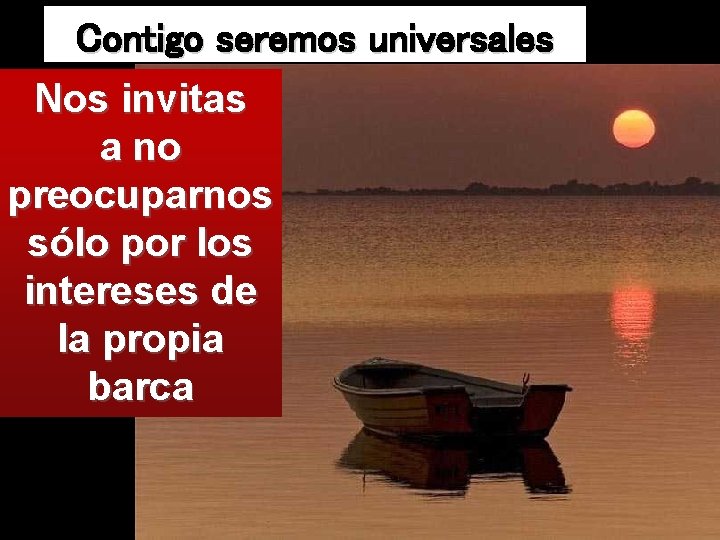 Contigo seremos universales Nos invitas a no preocuparnos sólo por los intereses de la