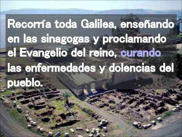 Recorría toda Galilea, enseñando en las sinagogas y proclamando el Evangelio del reino, curando