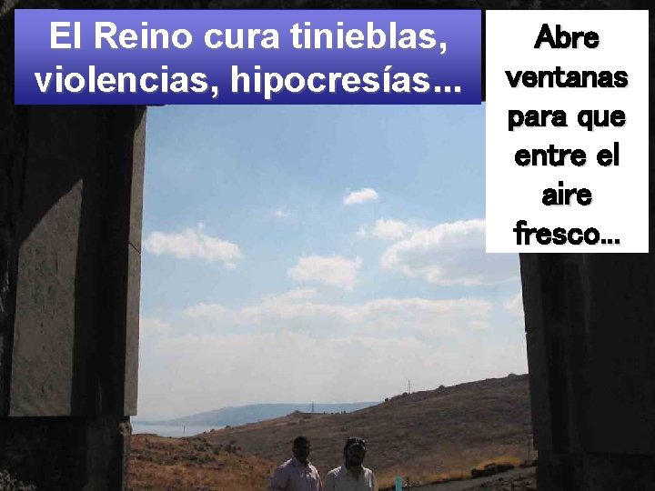 El Reino cura tinieblas, violencias, hipocresías. . . Abre ventanas para que entre el