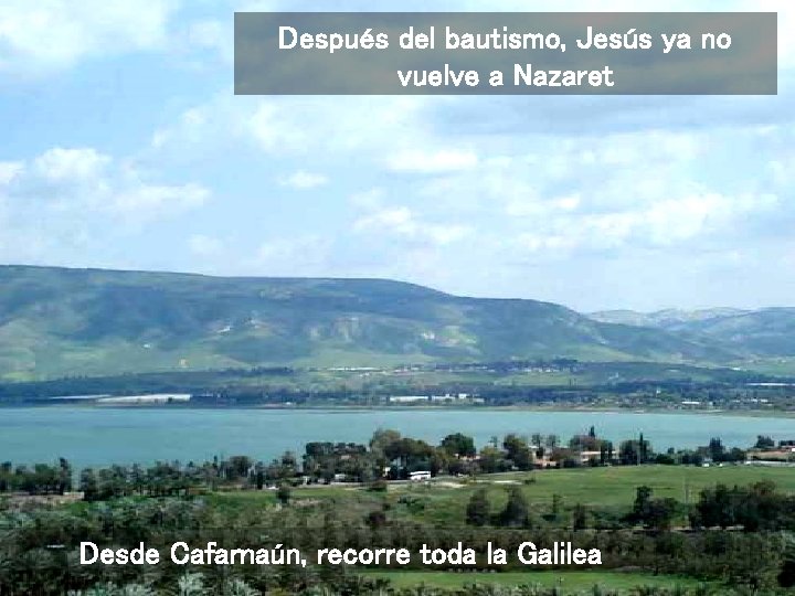 Después del bautismo, Jesús ya no vuelve a Nazaret Desde Cafarnaún, recorre toda la
