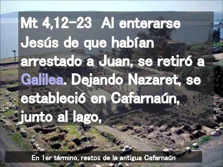 Mt 4, 12 -23 Al enterarse Jesús de que habían arrestado a Juan, se