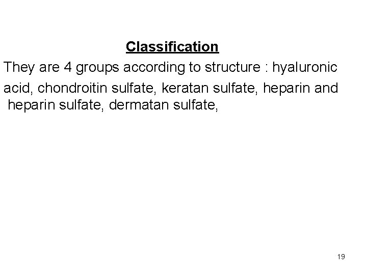 Classification They are 4 groups according to structure : hyaluronic acid, chondroitin sulfate, keratan
