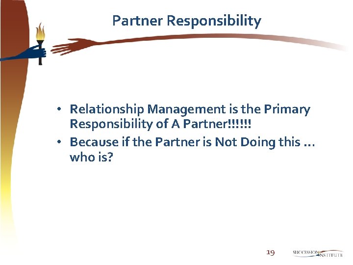 Partner Responsibility • Relationship Management is the Primary Responsibility of A Partner!!!!!! • Because