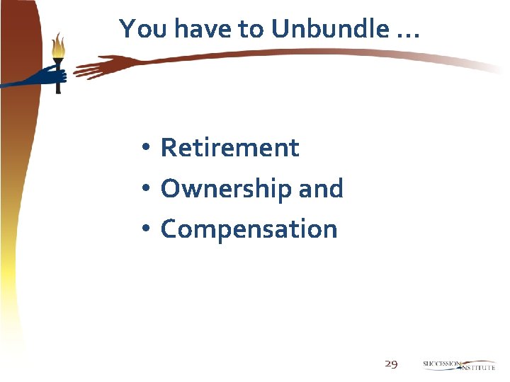 You have to Unbundle … • Retirement • Ownership and • Compensation 29 