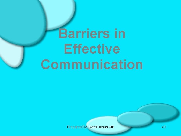 Barriers in Effective Communication Prepared By: Syed Hasan Atif 43 