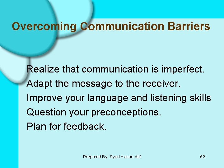 Overcoming Communication Barriers Realize that communication is imperfect. Adapt the message to the receiver.