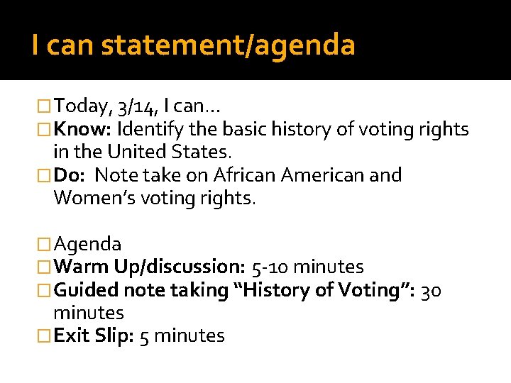 I can statement/agenda �Today, 3/14, I can… �Know: Identify the basic history of voting