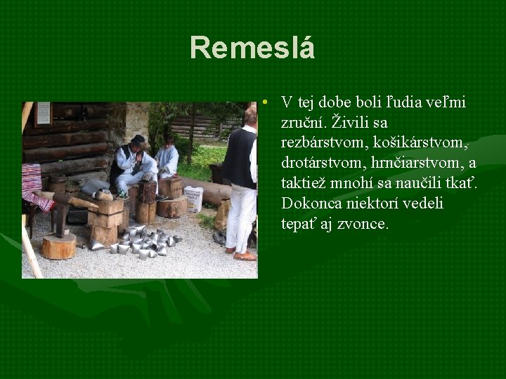 Remeslá • V tej dobe boli ľudia veľmi zruční. Živili sa rezbárstvom, košikárstvom, drotárstvom, Remeslá • V tej dobe boli ľudia veľmi zruční. Živili sa rezbárstvom, košikárstvom, drotárstvom,