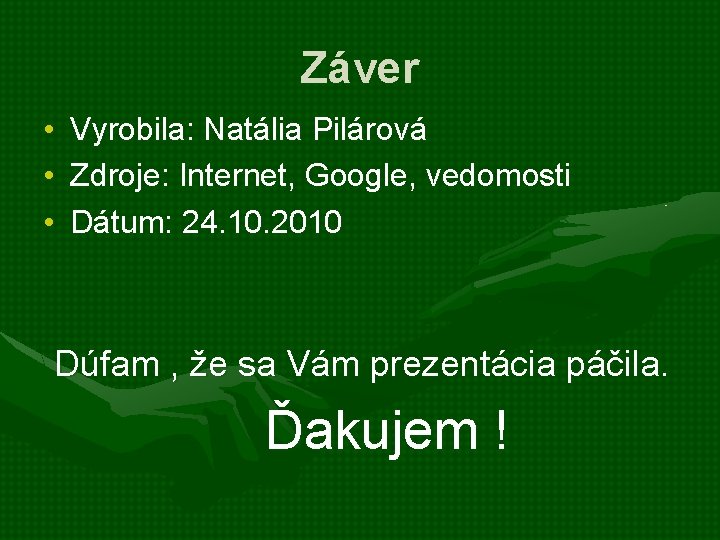 Záver • Vyrobila: Natália Pilárová • Zdroje: Internet, Google, vedomosti • Dátum: 24. 10. Záver • Vyrobila: Natália Pilárová • Zdroje: Internet, Google, vedomosti • Dátum: 24. 10.