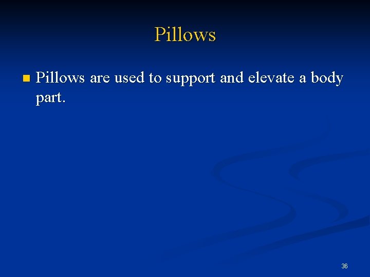 Pillows n Pillows are used to support and elevate a body part. 36 