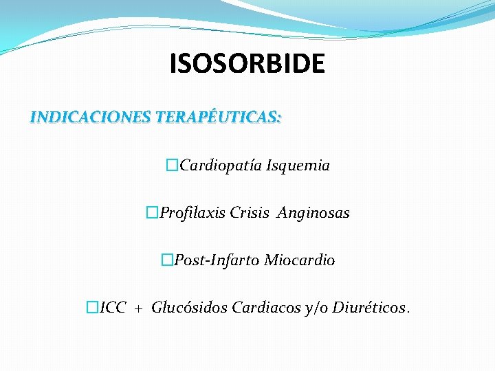 ISOSORBIDE INDICACIONES TERAPÉUTICAS: �Cardiopatía Isquemia �Profilaxis Crisis Anginosas �Post-Infarto Miocardio �ICC + Glucósidos Cardiacos