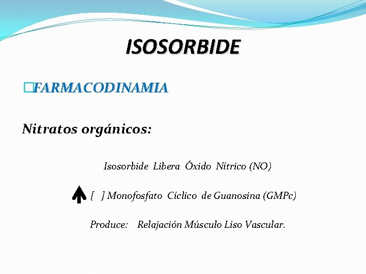 ISOSORBIDE �FARMACODINAMIA Nitratos orgánicos: Isosorbide Libera Óxido Nítrico (NO) [ ] Monofosfato Cíclico de