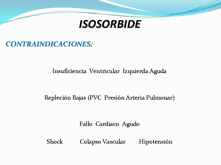 ISOSORBIDE CONTRAINDICACIONES: Insuficiencia Ventricular Izquierda Aguda Repleción Bajas (PVC Presión Arteria Pulmonar) Fallo Cardiaco