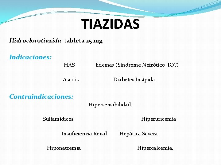 TIAZIDAS Hidroclorotiazida tableta 25 mg Indicaciones: HAS Edemas (Síndrome Nefrótico ICC) Ascitis Diabetes Insípida.