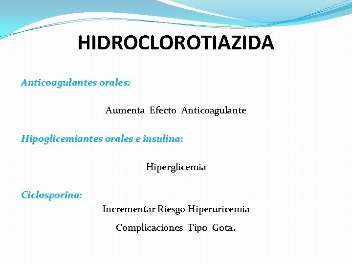 HIDROCLOROTIAZIDA Anticoagulantes orales: Aumenta Efecto Anticoagulante Hipoglicemiantes orales e insulina: Hiperglicemia Ciclosporina: Incrementar Riesgo