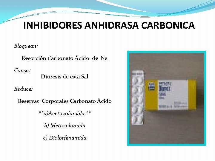 INHIBIDORES ANHIDRASA CARBONICA Bloquean: Resorción Carbonato Ácido de Na Causa: Diuresis de esta Sal