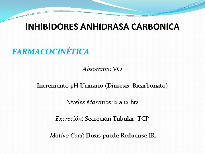 INHIBIDORES ANHIDRASA CARBONICA FARMACOCINÉTICA Absorción: VO Incremento p. H Urinario (Diuresis Bicarbonato) Niveles Máximos: