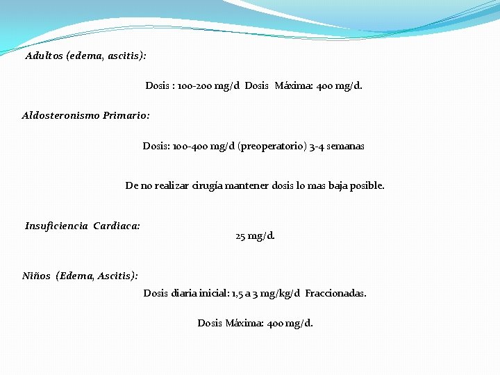 Adultos (edema, ascitis): Dosis : 100 -200 mg/d Dosis Máxima: 400 mg/d. Aldosteronismo Primario: