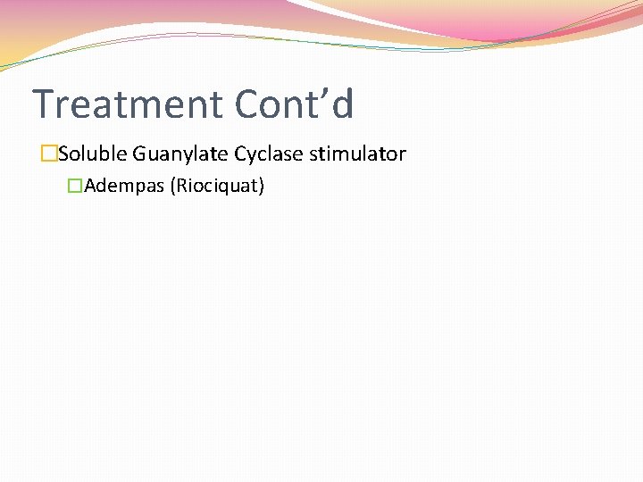 Treatment Cont’d �Soluble Guanylate Cyclase stimulator �Adempas (Riociquat) 