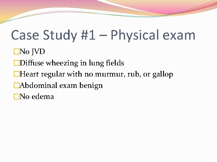 Case Study #1 – Physical exam �No JVD �Diffuse wheezing in lung fields �Heart