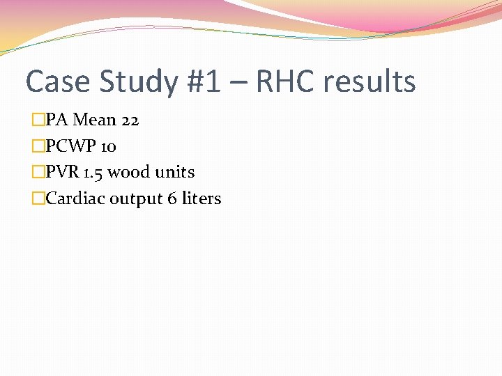 Case Study #1 – RHC results �PA Mean 22 �PCWP 10 �PVR 1. 5
