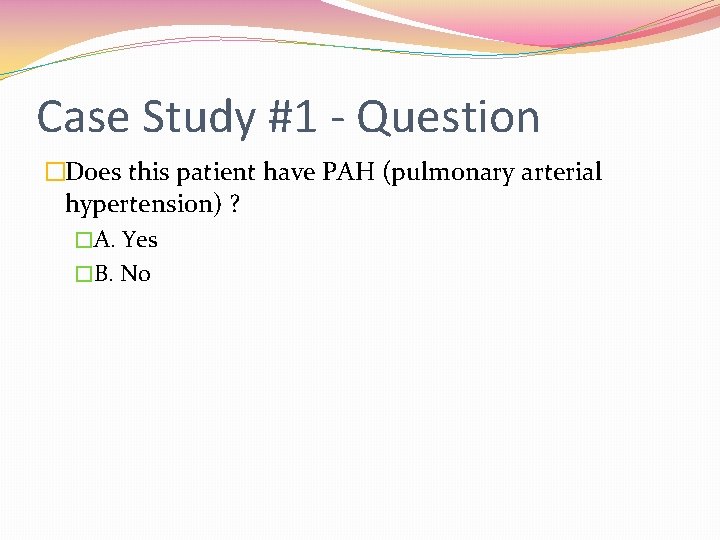 Case Study #1 - Question �Does this patient have PAH (pulmonary arterial hypertension) ?