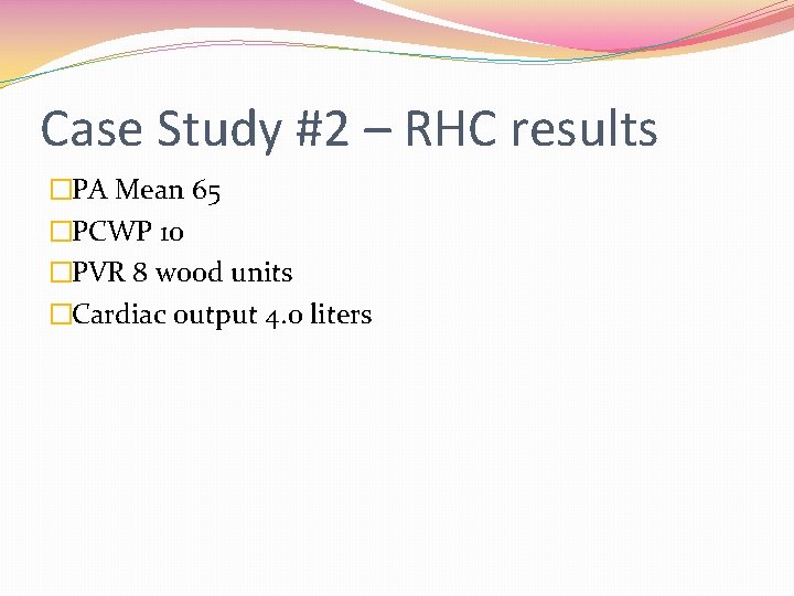 Case Study #2 – RHC results �PA Mean 65 �PCWP 10 �PVR 8 wood