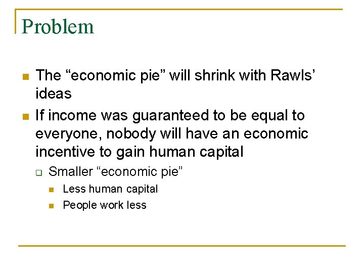 Problem n n The “economic pie” will shrink with Rawls’ ideas If income was
