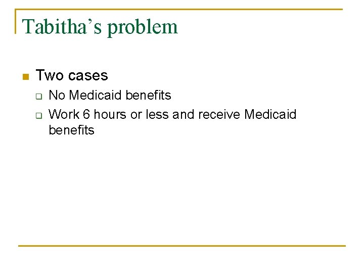 Tabitha’s problem n Two cases q q No Medicaid benefits Work 6 hours or